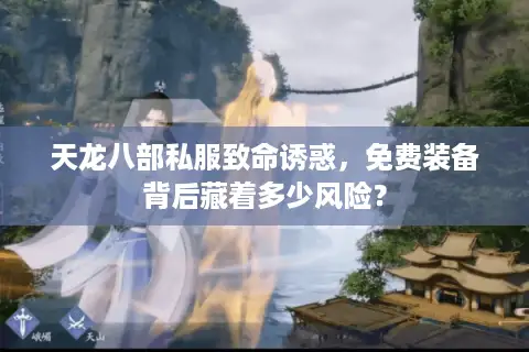 天龙八部私服致命诱惑，免费装备背后藏着多少风险？