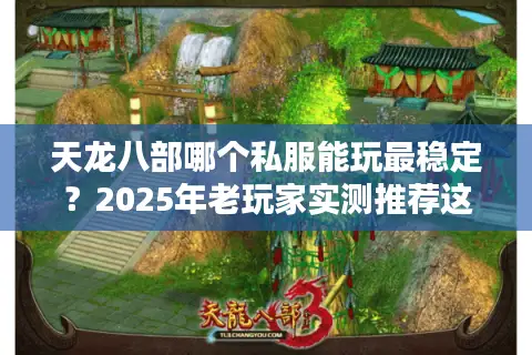 天龙八部哪个私服能玩最稳定？2025年老玩家实测推荐这五个平台