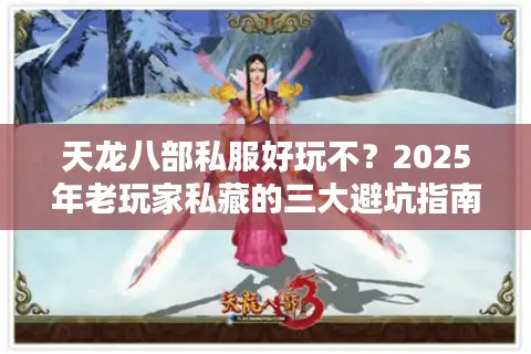 天龙八部私服好玩不？2025年老玩家私藏的三大避坑指南