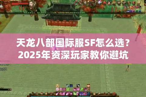 天龙八部国际服SF怎么选?2025年资深玩家教你避坑五要素 天龙八部国际服SF怎么选?2025年资深玩家教你避坑五要素