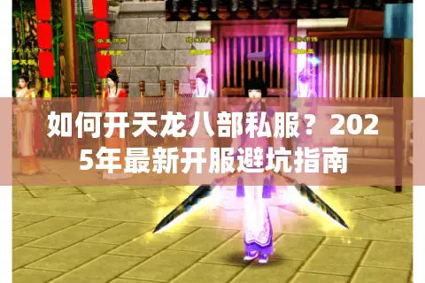 如何开天龙八部私服？2025年最新开服避坑指南