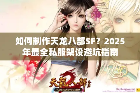 如何制作天龙八部SF？2025年最全私服架设避坑指南