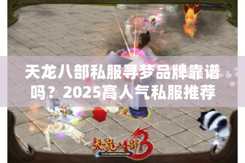 天龙八部私服寻梦品牌靠谱吗？2025高人气私服推荐榜单揭晓