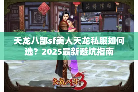 天龙八部sf美人天龙私服如何选?2025最新避坑指南 天龙八部sf美人天龙私服如何选?2025最新避坑指南