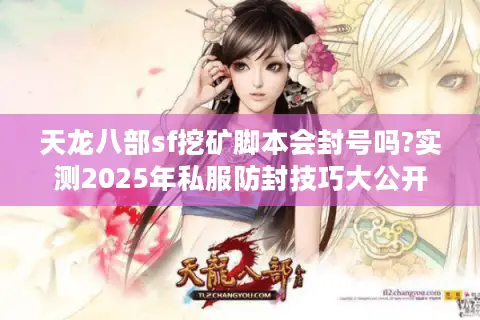 天龙八部sf挖矿脚本会封号吗?实测2025年私服防封技巧大公开