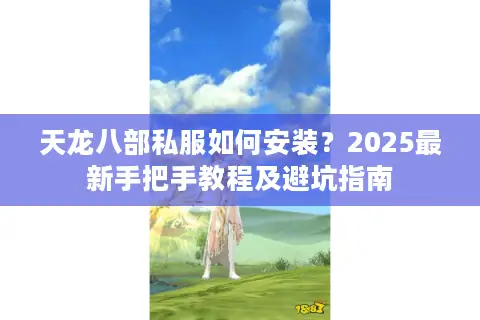 天龙八部私服如何安装？2025最新手把手教程及避坑指南