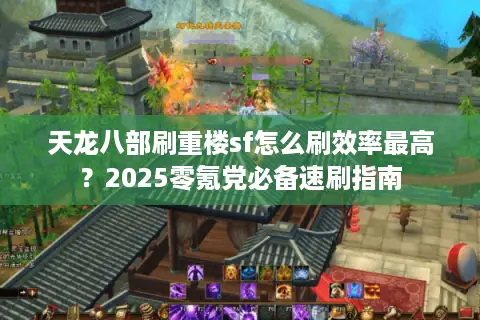 天龙八部刷重楼sf怎么刷效率最高?2025零氪党必备速刷指南 天龙八部刷重楼sf怎么刷效率最高?2025零氪党必备速刷指南