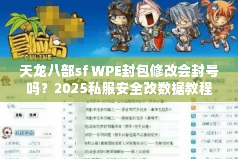 天龙八部sf WPE封包修改会封号吗?2025私服安全改数据教程 天龙八部sf WPE封包修改会封号吗?2025私服安全改数据教程