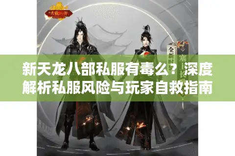 新天龙八部私服有毒么？深度解析私服风险与玩家自救指南