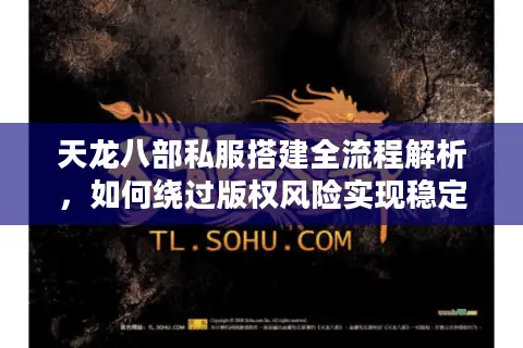 天龙八部私服搭建全流程解析,如何绕过版权风险实现稳定开服? 天龙八部私服搭建全流程解析,如何绕过版权风险实现稳定开服?