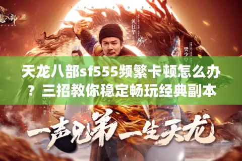 天龙八部sf555频繁卡顿怎么办?三招教你稳定畅玩经典副本 天龙八部sf555频繁卡顿怎么办?三招教你稳定畅玩经典副本