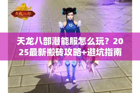 天龙八部潜能服怎么玩？2025最新搬砖攻略+避坑指南