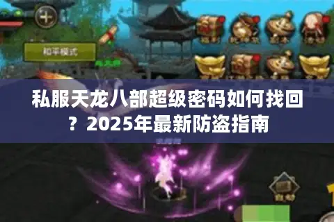 私服天龙八部超级密码如何找回?2025年最新防盗指南 私服天龙八部超级密码如何找回?2025年最新防盗指南