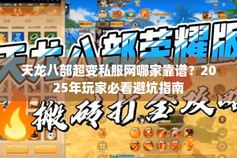 天龙八部超变私服网哪家靠谱？2025年玩家必看避坑指南