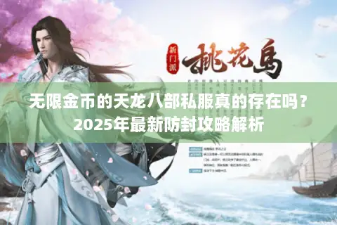 无限金币的天龙八部私服真的存在吗？2025年最新防封攻略解析