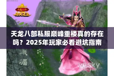 天龙八部私服巅峰重楼真的存在吗？2025年玩家必看避坑指南