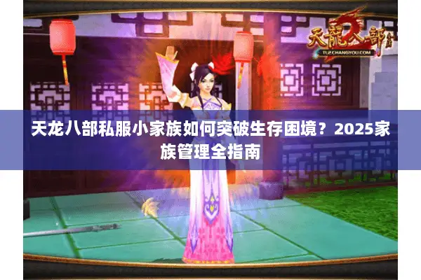 天龙八部私服小家族如何突破生存困境？2025家族管理全指南