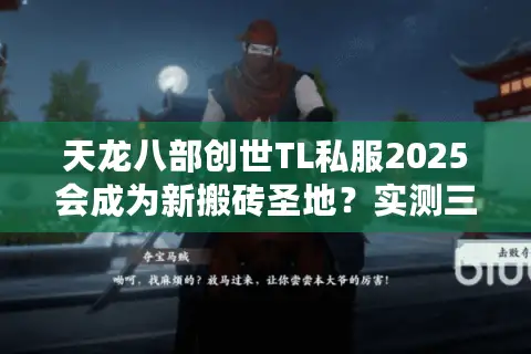 天龙八部创世TL私服2025会成为新搬砖圣地?实测三大隐藏福利 天龙八部创世TL私服2025会成为新搬砖圣地?实测三大隐藏福利