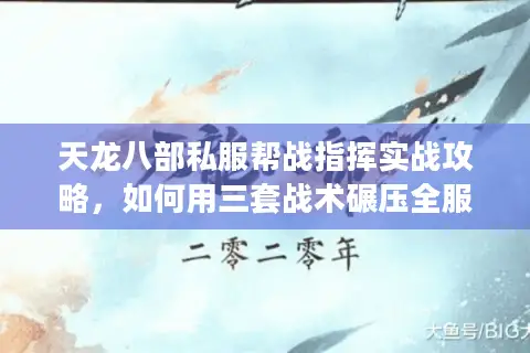 天龙八部私服帮战指挥实战攻略，如何用三套战术碾压全服？