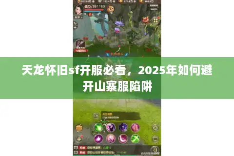 天龙怀旧sf开服必看，2025年如何避开山寨服陷阱