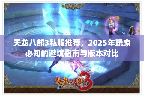 天龙八部3私服推荐，2025年玩家必知的避坑指南与版本对比