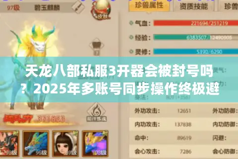 天龙八部私服3开器会被封号吗？2025年多账号同步操作终极避坑指南