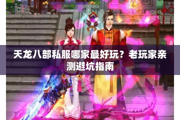 天龙八部私服哪家最好玩？老玩家亲测避坑指南
