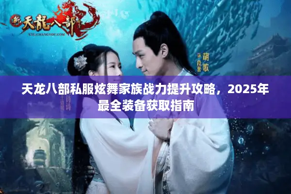 天龙八部私服炫舞家族战力提升攻略，2025年最全装备获取指南