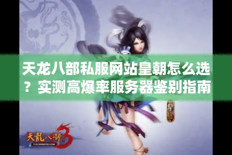 天龙八部私服网站皇朝怎么选？实测高爆率服务器鉴别指南