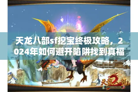天龙八部sf挖宝终极攻略，2024年如何避开陷阱找到真福利？