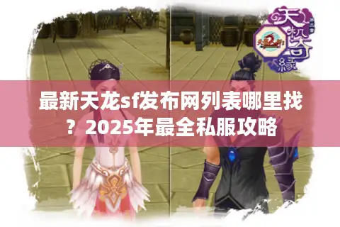 最新天龙sf发布网列表哪里找?2025年最全私服攻略 最新天龙sf发布网列表哪里找?2025年最全私服攻略