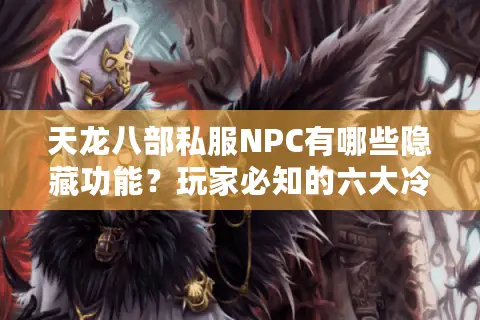 天龙八部私服NPC有哪些隐藏功能?玩家必知的六大冷门设定解析 天龙八部私服NPC有哪些隐藏功能?玩家必知的六大冷门设定解析