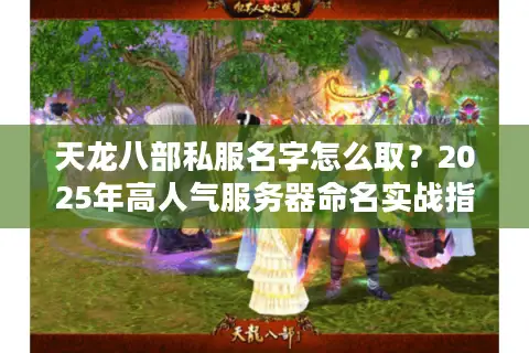 天龙八部私服名字怎么取？2025年高人气服务器命名实战指南