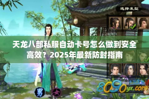 天龙八部私服自动卡号怎么做到安全高效？2025年最新防封指南
