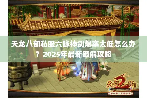 天龙八部私服六脉神剑爆率太低怎么办？2025年最新破解攻略