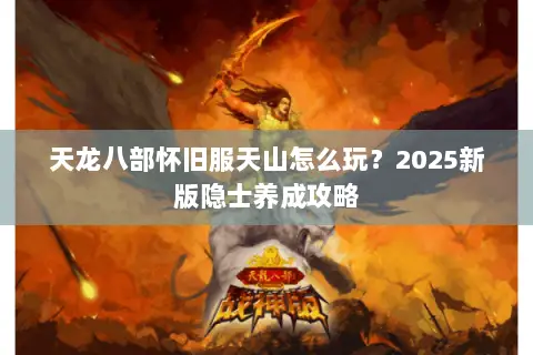 天龙八部怀旧服天山怎么玩?2025新版隐士养成攻略 天龙八部怀旧服天山怎么玩?2025新版隐士养成攻略