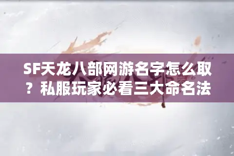 SF天龙八部网游名字怎么取?私服玩家必看三大命名法则 SF天龙八部网游名字怎么取?私服玩家必看三大命名法则