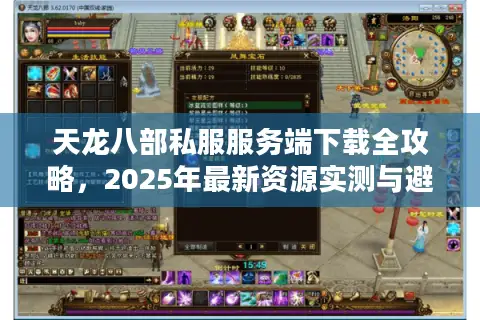 天龙八部私服服务端下载全攻略,2025年最新资源实测与避坑指南 天龙八部私服服务端下载全攻略,2025年最新资源实测与避坑指南