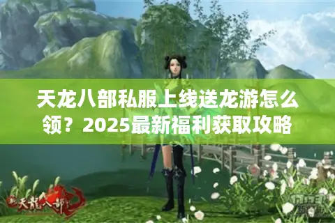 天龙八部私服上线送龙游怎么领？2025最新福利获取攻略
