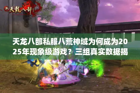 天龙八部私服八荒神域为何成为2025年现象级游戏？三组真实数据揭秘