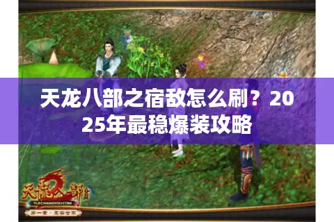 天龙八部之宿敌怎么刷?2025年最稳爆装攻略 天龙八部之宿敌怎么刷?2025年最稳爆装攻略