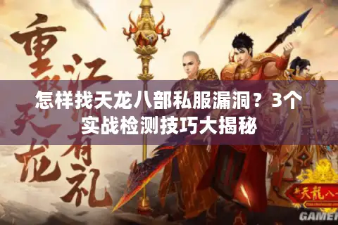 怎样找天龙八部私服漏洞？3个实战检测技巧大揭秘