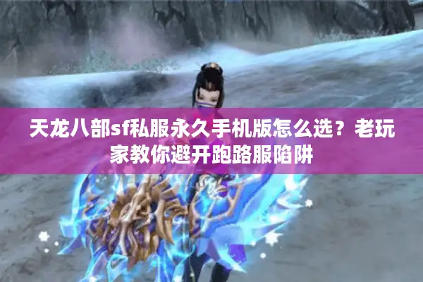 天龙八部sf私服永久手机版怎么选？老玩家教你避开跑路服陷阱