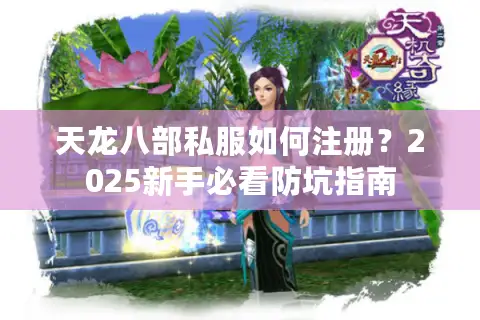 天龙八部私服如何注册？2025新手必看防坑指南