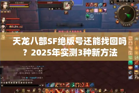 天龙八部SF绝版号还能找回吗?2025年实测3种新方法 天龙八部SF绝版号还能找回吗?2025年实测3种新方法