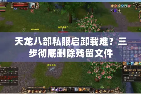 天龙八部私服启卸载难？三步彻底删除残留文件