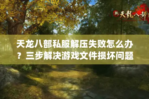 天龙八部私服解压失败怎么办?三步解决游戏文件损坏问题 天龙八部私服解压失败怎么办?三步解决游戏文件损坏问题