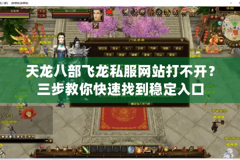 天龙八部飞龙私服网站打不开？三步教你快速找到稳定入口