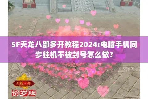 SF天龙八部多开教程2024:电脑手机同步挂机不被封号怎么做？