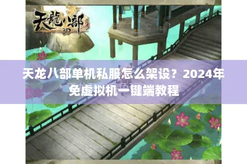 天龙八部单机私服怎么架设?2024年免虚拟机一键端教程 天龙八部单机私服怎么架设?2024年免虚拟机一键端教程
